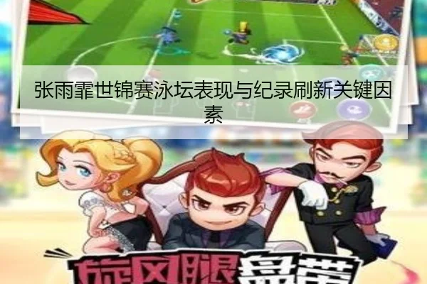 张雨霏世锦赛泳坛表现与纪录刷新关键因素